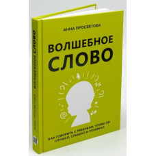 Волшебное слово. Как говорить с ребенком, чтобы он слушал, слышал и понимал