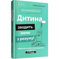Дитина зводить мене з розуму! Зберігаємо спокій у вік вередувань та впертості. 6–11 років