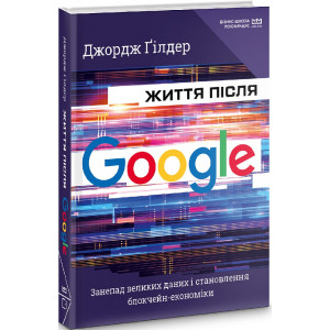 Життя після Google. Занепад великих даних і становлення блокчейн-економіки (МІМ)
