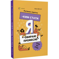 Я обираю професію. Ким стати. Путівник підлітка STEP BY STEP Я обираю професію. Ким стати. Путівник підлітка STEP BY STEP