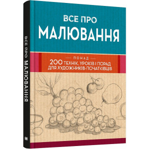Все про малювання. Понад 200 технік, уроків і порад для художників-початківців