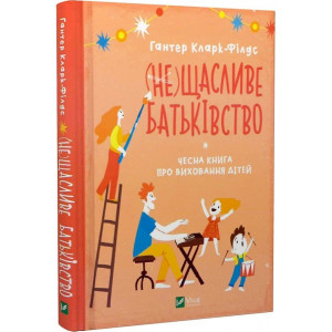 (не)Щасливе батьківство. Чесна книга про виховання дітей