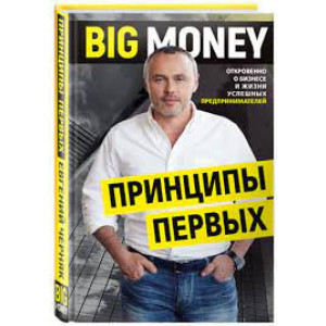Big Money: принципы первых. Откровенно о бизнесе и жизни успешных предпринимателей