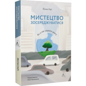 Мистецтво зосереджуватися. Як у нас вкрали увагу (м'яка палітурка)