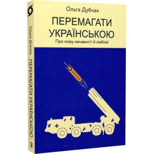 Перемагати українською. Книга 3. Про мову ненависті й любові