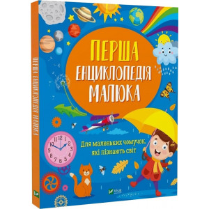 Перша енциклопедія малюка. Для маленьких чомучок, які пізнають світ Перша енциклопедія малюка. Для маленьких чомучок, які пізнають світ