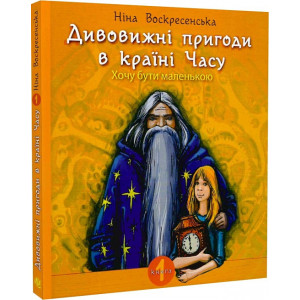 Дивовижні пригоди в країні Часу. Книга 1. Хочу бути маленькою