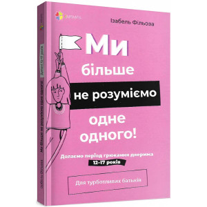 Ми більше не розуміємо одне одного! Долаємо період грюкання дверима. 12—17 років (тверда обкладинка)