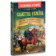 Славетна Україна. Битви та повстання від княжої до імперської доби Славетна Україна. Битви та повстання від княжої до імперської доби