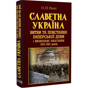 Славетна Україна. Битви та повстання імперської доби і визвольні змагання 1917–1921 років