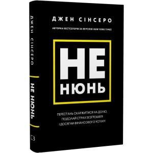 Не нюнь. Перестань скаржитися на долю, подолай страх безгрошів’я ідосягни фінансового успіху!