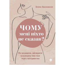 Чому мені ніхто не сказав? Як захищати, зцілювати та плекати своє тіло через материнство