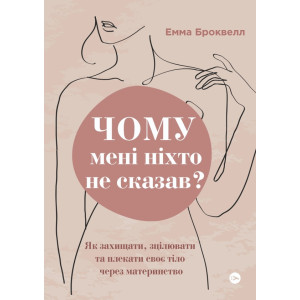 Чому мені ніхто не сказав? Як захищати, зцілювати та плекати своє тіло через материнство