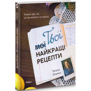 Твої найкращі рецепти. Книга про те, як полюбити готувати