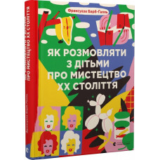 Як розмовляти з дітьми про мистецтво ХХ століття Як розмовляти з дітьми про мистецтво ХХ століття