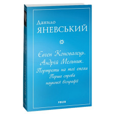 Євген Коновалець. Андрій Мельник. Портрети на тлі епохи