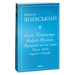 Євген Коновалець. Андрій Мельник. Портрети на тлі епохи