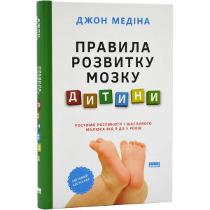 Правила розвитку мозку дитини. Ростимо розумного і щасливого малюка від 0 до 5 років