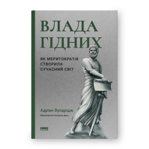 Влада гідних. Як меритократія створила сучасний світ