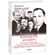 Бандера. Шухевич. Мельник. Коновалець. Стецько. Сташинський. Судоплатов. Портрет на тлі епохи
