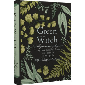 Green Witch. Універсальний довідник із природної магії рослин, ефірних олій та мінералів