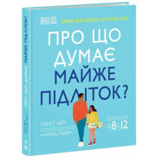 Про що думає майже підліток? Практична дитяча психологія для сучасних батьків. Виховання від 8 до 12