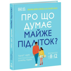 Про що думає майже підліток? Практична дитяча психологія для сучасних батьків. Виховання від 8 до 12