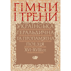 Гімни і трени. Українська геральдична та пропам'ятна поезія XVI–XVIII ст. Гімни і трени. Українська геральдична та пропам'ятна поезія XVI–XVIII ст.