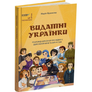 Видатні українки. Розповіді для дітей про відвагу, здійснення мрій та віру в себе
