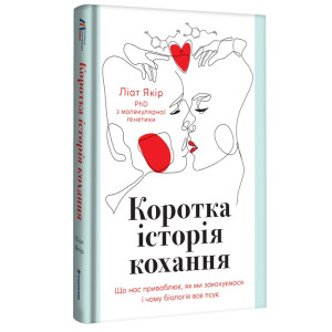 Коротка історія кохання. Що нас приваблює, як ми закохуємося і чому біологія все псує Коротка історія кохання. Що нас приваблює, як ми закохуємося і чому біологія все псує