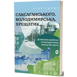 Саксаганського, Володимирська, Хрещатик... Де мешкали українські інтелектуали Києва початку ХХ ст.