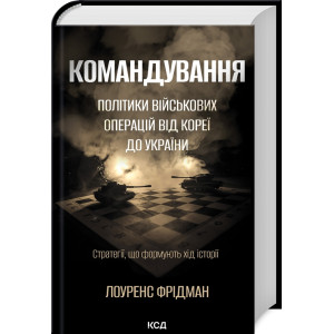Командування. Політики військових операцій від Кореї до України. Стратегії, що формують хід історії
