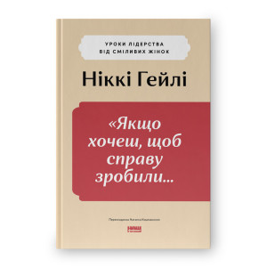«Якщо хочеш, щоб справу зробили...» Уроки лідерства від сміливих жінок