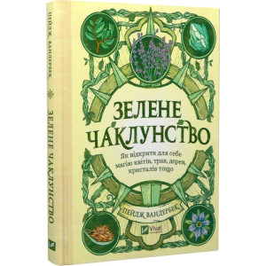 Зелене чаклунство. Як відкрити для себе магію квітів, трав, дерев, кристалів тощо
