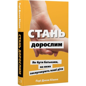 Стань дорослим. Як бути батьками, на яких заслуговують наші діти