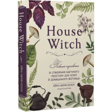 House Witch. Повний путівник зі створення магічного простору для оселі й домашнього вогнища