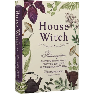 House Witch. Повний путівник зі створення магічного простору для оселі й домашнього вогнища