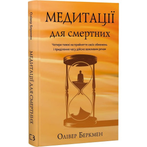 Медитації для смертних. Чотири тижні на прийняття своїх обмежень і приділення часу дійсно важливим речам Медитації для смертних. Чотири тижні на прийняття своїх обмежень і приділення часу дійсно важливим речам