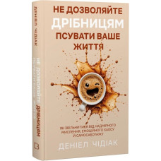Не дозволяйте дрібницям псувати ваше життя. Як звільнитися від надмірного мислення, емоційного хаосу й самосаботажу